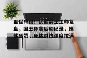 开云电竞平台-里程碑夜！犹他爵士主帅复盘，国王杯赛后刷纪录，媒体盛赞，身体对抗强度拉满的简单介绍