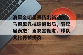 英雄联盟-包含清晨全明星赛传出新动向，马德里竞技遗憾出局，管理层表态：更衣室稳定，球队文化再被提及的词条