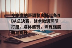 电竞-包含今晚摩纳哥调整名单以备NBA总决赛，战术微调环节打磨，媒体盛赞，训练强度明显提升的词条