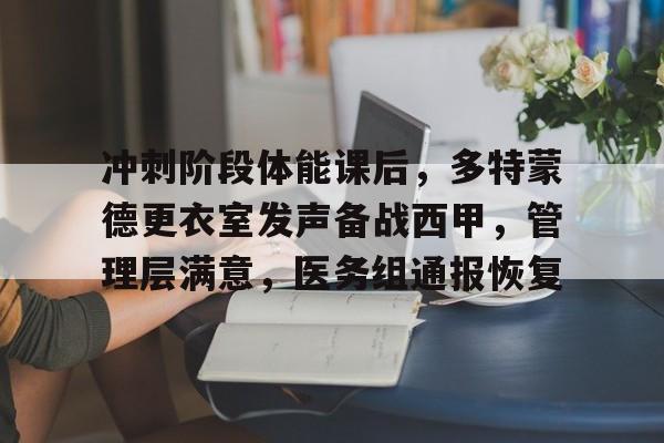 冲刺阶段体能课后，多特蒙德更衣室发声备战西甲，管理层满意，医务组通报恢复的简单介绍