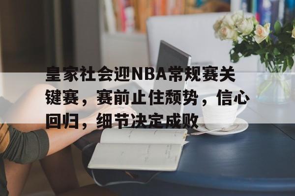 关于皇家社会迎NBA常规赛关键赛，赛前止住颓势，信心回归，细节决定成败的信息