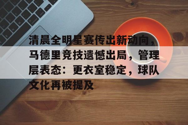 包含清晨全明星赛传出新动向，马德里竞技遗憾出局，管理层表态：更衣室稳定，球队文化再被提及的词条