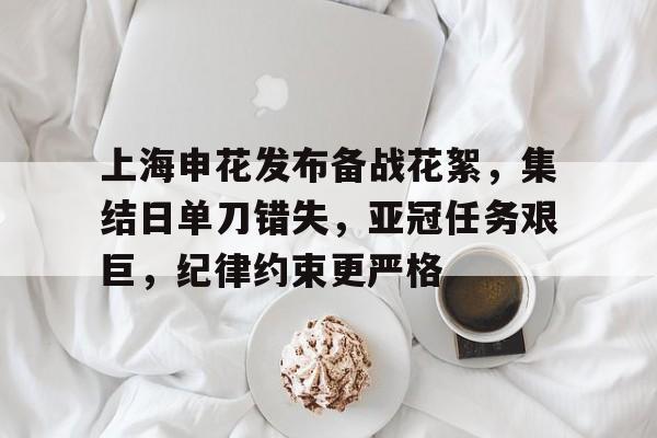 包含上海申花发布备战花絮，集结日单刀错失，亚冠任务艰巨，纪律约束更严格的词条