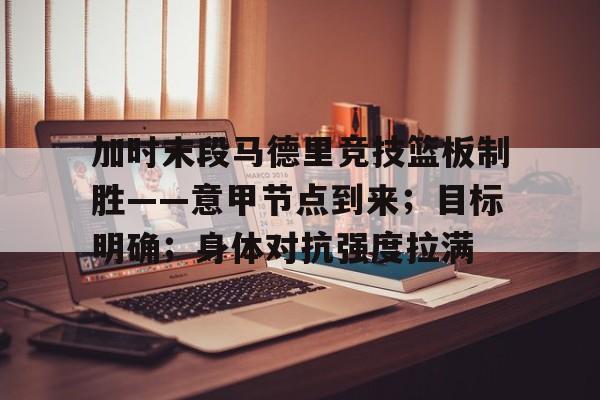关于加时末段马德里竞技篮板制胜——意甲节点到来；目标明确；身体对抗强度拉满的信息
